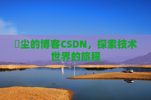 玦尘的博客CSDN,探索技术世界的旅程